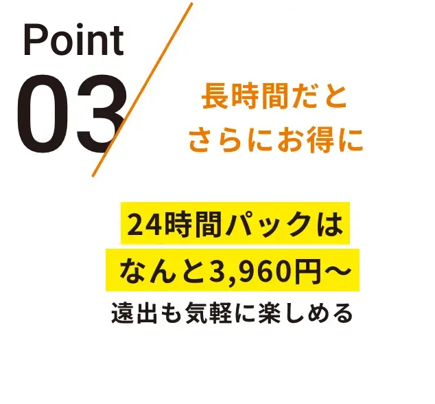 Point03 長時間ほどさらにお得に他社と比較しても長時間利用するほどお得な料金設定レンタカーのように利用可能